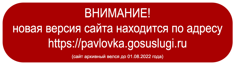  ВНИМАНИЕ! новая версия сайта находится по адресу https://pavlovka.gosuslugi.ru